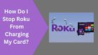 How do I stop Roku from charging my card?